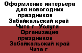 Оформление интерьера для новогодних праздников.  - Забайкальский край, Чита г. Услуги » Организация праздников   . Забайкальский край,Чита г.